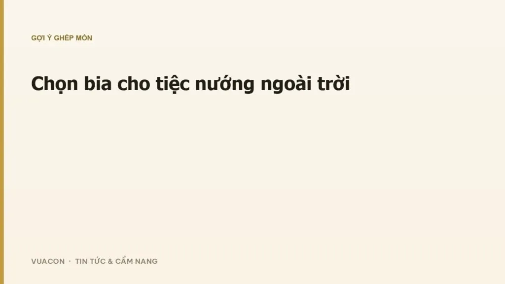 Chọn bia cho tiệc nướng ngoài trời